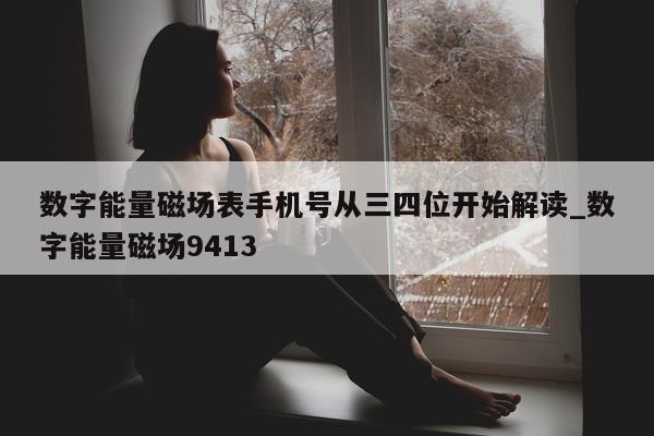 数字能量磁场表手机号从三四位开始解读_数字能量磁场 9413- 第 1 张图片 - 小家生活风水网