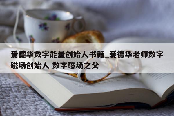 爱德华数字能量创始人书籍_爱德华老师数字磁场创始人 数字磁场之父 - 第 1 张图片 - 小家生活风水网