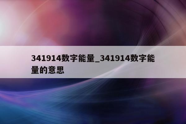 341914 数字能量_341914 数字能量的意思 - 第 1 张图片 - 小家生活风水网