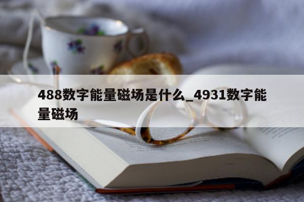 488 数字能量磁场是什么_4931 数字能量磁场 - 第 1 张图片 - 小家生活风水网