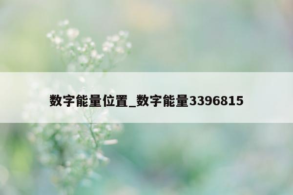 数字能量位置_数字能量 3396815- 第 1 张图片 - 小家生活风水网