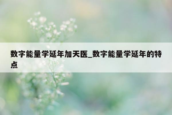 数字能量学延年加天医_数字能量学延年的特点 - 第 1 张图片 - 小家生活风水网