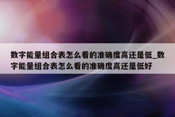 数字能量组合表怎么看的准确度高还是低_数字能量组合表怎么看的准确度高还是低好 - 第 1 张图片 - 小家生活风水网