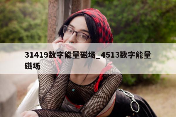 31419 数字能量磁场_4513 数字能量磁场 - 第 1 张图片 - 小家生活风水网