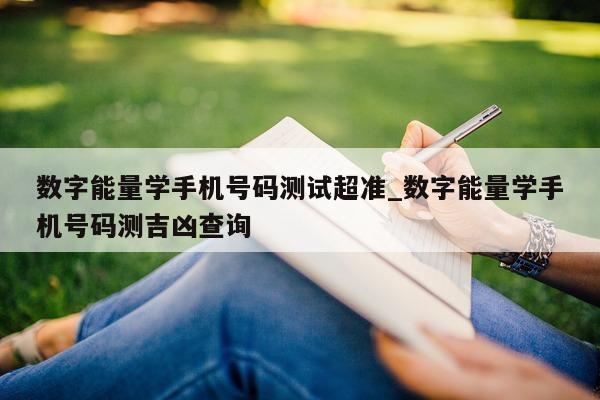 数字能量学手机号码测试超准_数字能量学手机号码测吉凶查询 - 第 1 张图片 - 小家生活风水网