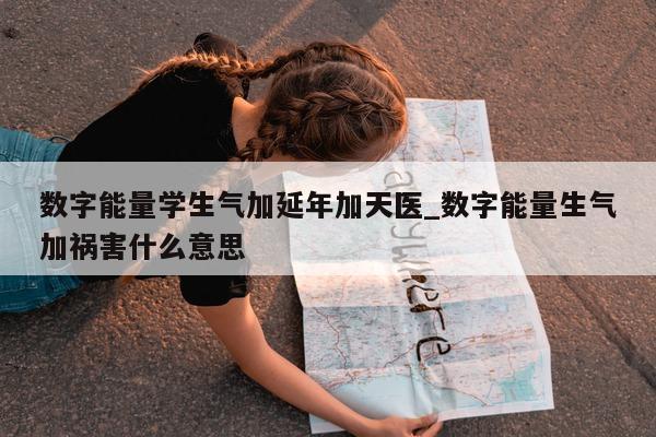 数字能量学生气加延年加天医_数字能量生气加祸害什么意思 - 第 1 张图片 - 小家生活风水网