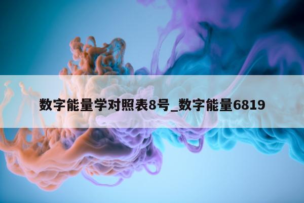 数字能量学对照表 8 号_数字能量 6819- 第 1 张图片 - 小家生活风水网