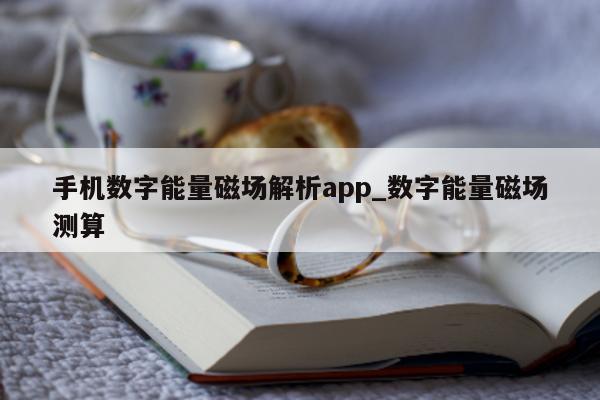 手机数字能量磁场解析 app_数字能量磁场测算 - 第 1 张图片 - 小家生活风水网