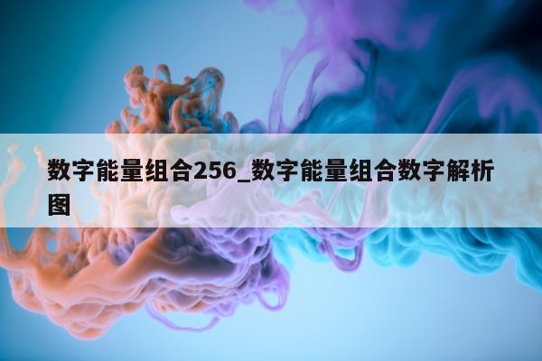 数字能量组合 256_数字能量组合数字解析图 - 第 1 张图片 - 小家生活风水网