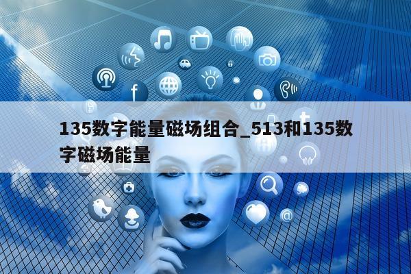 135 数字能量磁场组合_513 和 135 数字磁场能量 - 第 1 张图片 - 小家生活风水网