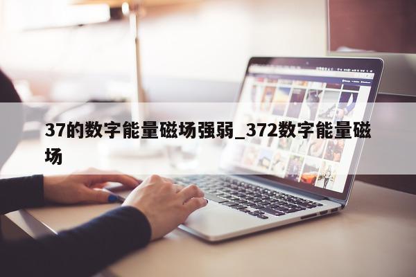 37 的数字能量磁场强弱_372 数字能量磁场 - 第 1 张图片 - 小家生活风水网