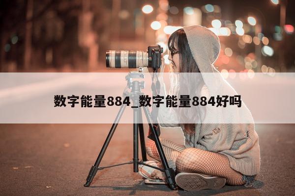 数字能量 884_数字能量 884 好吗 - 第 1 张图片 - 小家生活风水网