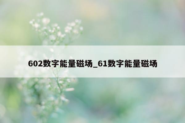 602 数字能量磁场_61 数字能量磁场 - 第 1 张图片 - 小家生活风水网