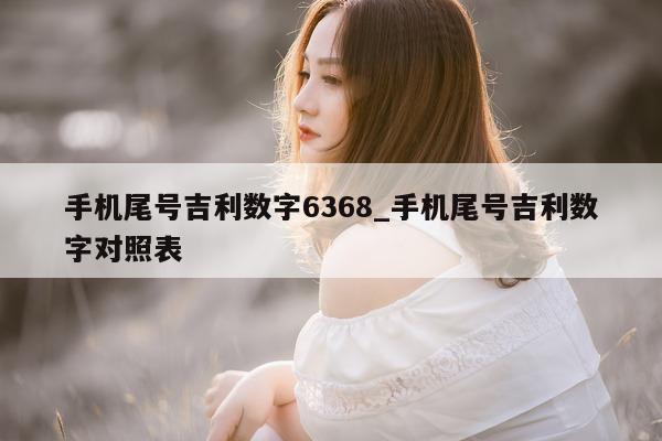 手机尾号吉利数字 6368_手机尾号吉利数字对照表 - 第 1 张图片 - 小家生活风水网