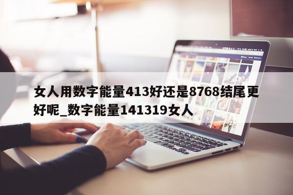 女人用数字能量 413 好还是 8768 结尾更好呢_数字能量 141319 女人 - 第 1 张图片 - 小家生活风水网