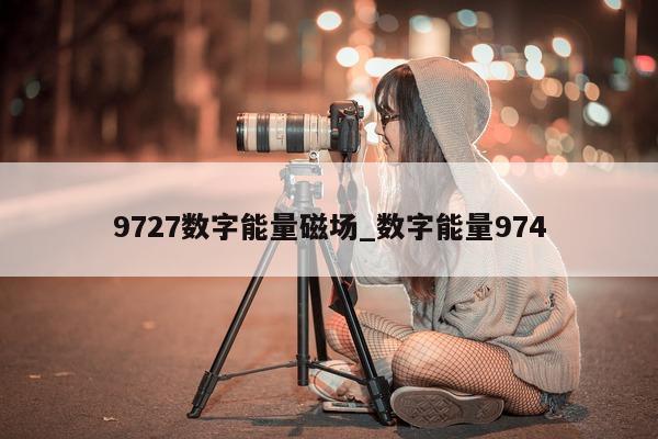 9727 数字能量磁场_数字能量 974- 第 1 张图片 - 小家生活风水网