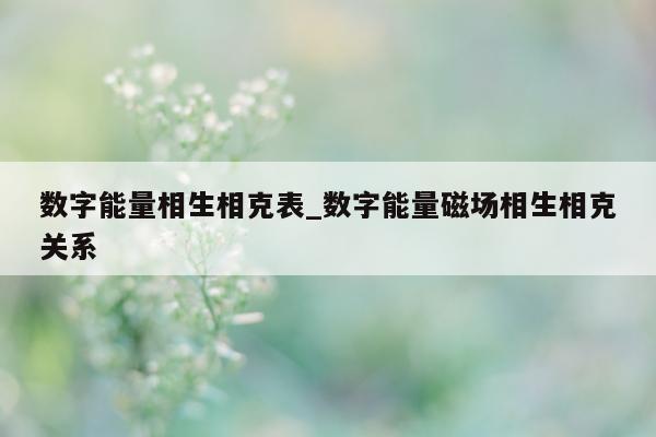 数字能量相生相克表_数字能量磁场相生相克关系 - 第 1 张图片 - 小家生活风水网