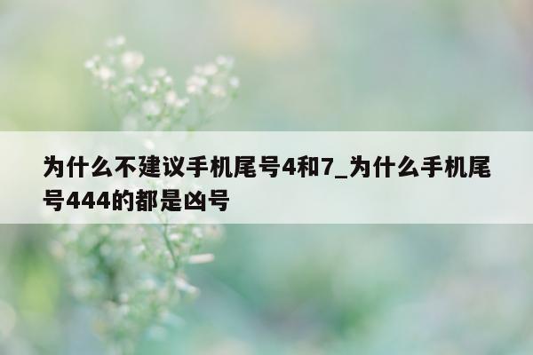 为什么不建议手机尾号 4 和 7_为什么手机尾号 444 的都是凶号 - 第 1 张图片 - 小家生活风水网