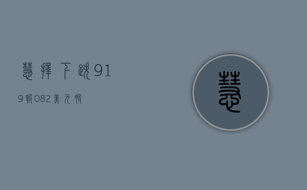 慧择下跌 9.19%，报 0.82 美元 / 股 - 第 1 张图片 - 小家生活风水网