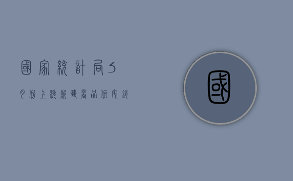 国家统计局：3 月份上海新建商品住宅销售价格同比上涨 4.3%- 第 1 张图片 - 小家生活风水网