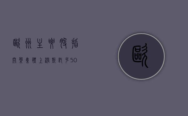 欧洲主要股指开盘集体上涨 斯托克 50 指数涨 1.21%- 第 1 张图片 - 小家生活风水网