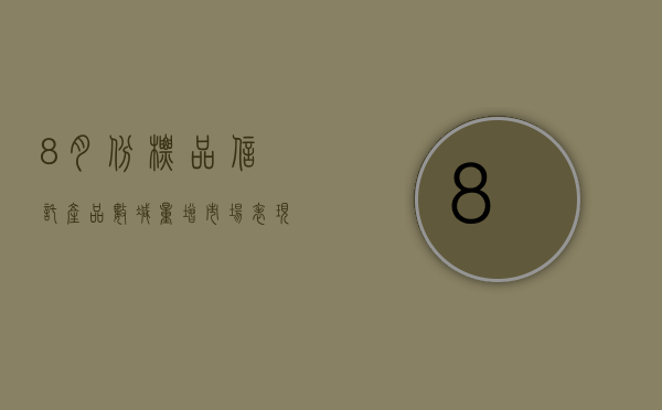 8 月份标品信托产品“数减量增”  市场表现相对稳健 - 第 1 张图片 - 小家生活风水网