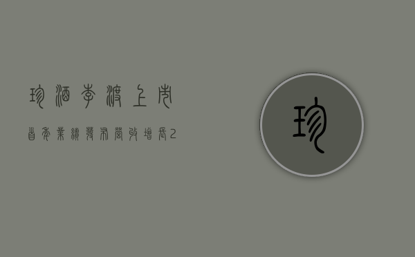 珍酒李渡上市首年业绩发布：营收增长 20.10% 净利润增长 35.50%- 第 1 张图片 - 小家生活风水网