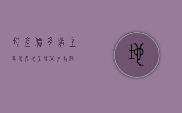 地产债多数上行，万得地产债 30 指数涨 0.37%- 第 1 张图片 - 小家生活风水网