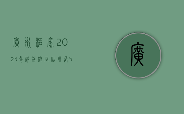 广州酒家：2023 年净利润同比增长 5.21% 拟 10 派 4.8 元 - 第 1 张图片 - 小家生活风水网