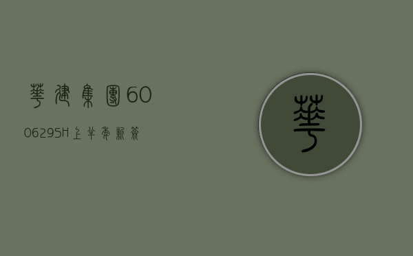 华建集团 (600629.SH) 上半年新签合同额 50.45 亿元 同比下降 17.6%- 第 1 张图片 - 小家生活风水网