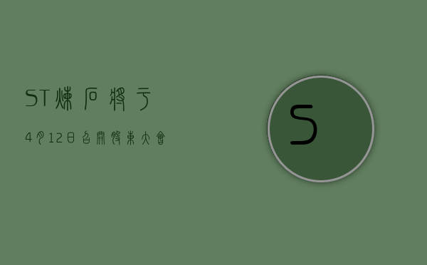 *ST 炼石将于 4 月 12 日召开股东大会，审议向关联方借款等议案 - 第 1 张图片 - 小家生活风水网