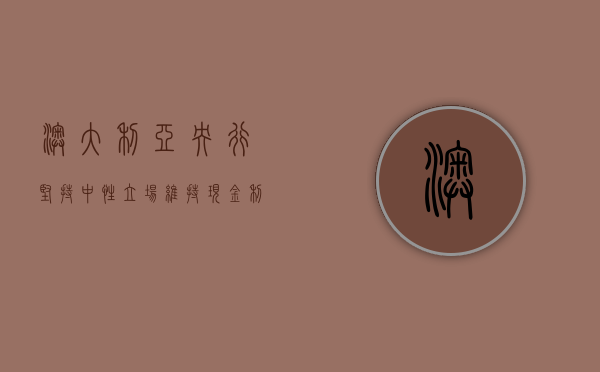 澳大利亚央行坚持中性立场 维持现金利率在 12 年高位 - 第 1 张图片 - 小家生活风水网