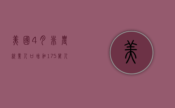 美国 4 月非农就业人口增加 17.5 万人不及预期	，失业率上升，薪资增幅放缓 - 第 1 张图片 - 小家生活风水网