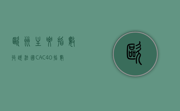 欧洲主要指数收跌 法国 CAC40 指数跌 1.33%- 第 1 张图片 - 小家生活风水网