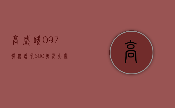 高盛跌 0.97% 股价跌破 500 美元大关 - 第 1 张图片 - 小家生活风水网