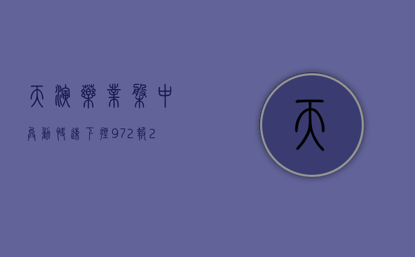 天演药业盘中异动 快速下挫 9.72% 报 2.23 美元 - 第 1 张图片 - 小家生活风水网