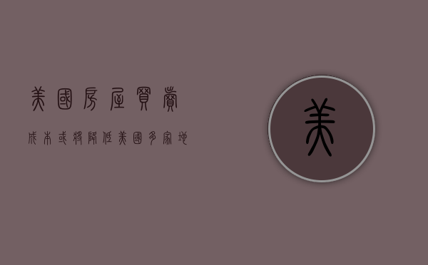 美国房屋买卖成本或将降低美国多家地产公司股价跌超 10%- 第 1 张图片 - 小家生活风水网