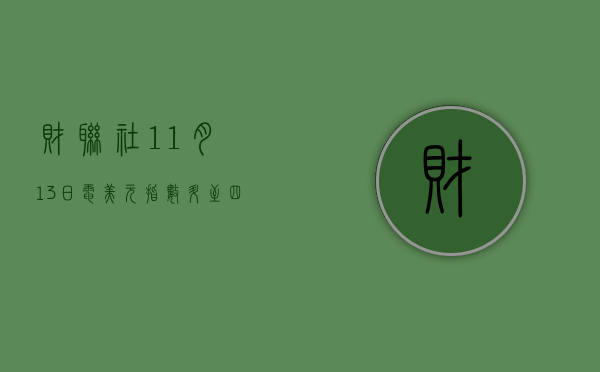 财联社 11 月 13 日电，美元指数升至四月中旬以来最高点	，达到 106.50- 第 1 张图片 - 小家生活风水网