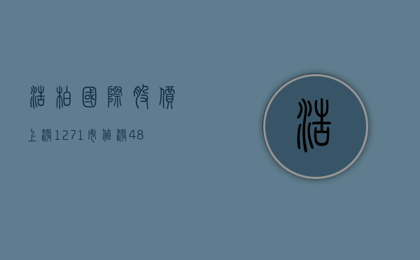 浩柏国际股价上涨 12.71% 市值涨 484.6 万港元 - 第 1 张图片 - 小家生活风水网