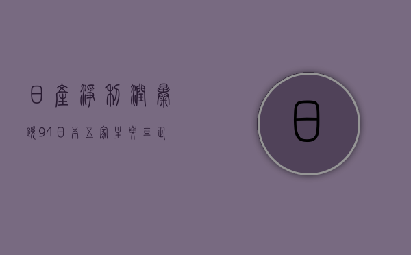 日产净利润暴跌 94% 日本五家主要车企利润均下滑 - 第 1 张图片 - 小家生活风水网