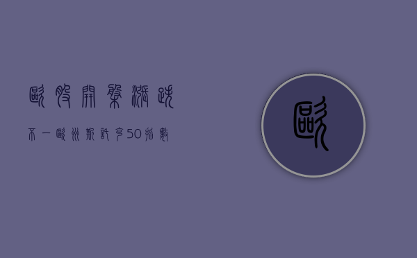 欧股开盘涨跌不一 欧洲斯托克 50 指数涨 0.01%- 第 1 张图片 - 小家生活风水网