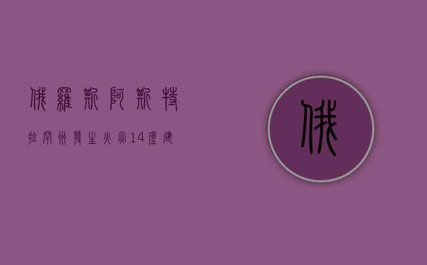 俄罗斯阿斯特拉罕州发生火灾 14 座建筑被烧毁 - 第 1 张图片 - 小家生活风水网