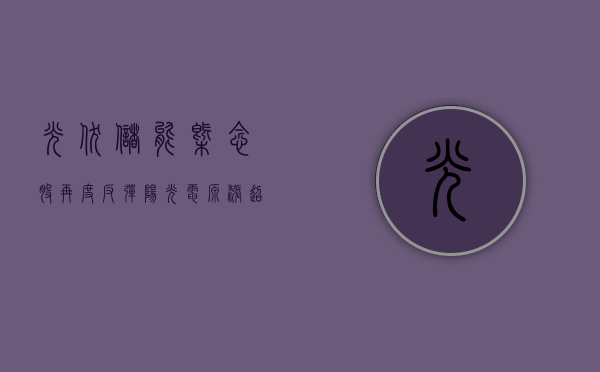 光伏、储能概念股再度反弹 阳光电源涨超 8%- 第 1 张图片 - 小家生活风水网