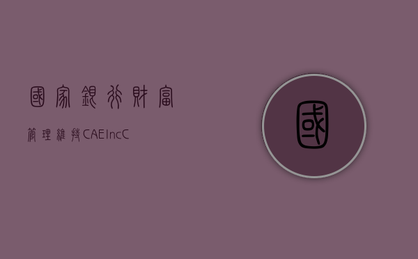 国家银行财富管理维持 CAE Inc(CAE.US) 买入评级	，下调目标价至 22.64 美元 - 第 1 张图片 - 小家生活风水网