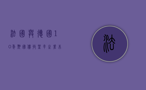 法国与德国 10 年期国债收益率之差本周创下纪录最大单周增幅 - 第 1 张图片 - 小家生活风水网