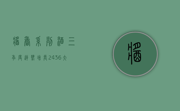 酱香系列酒三季度逆势增长 24.36%，大单品稳占市场	，渠道全面推进 - 第 1 张图片 - 小家生活风水网