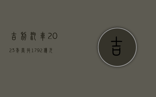 吉利汽车 2023 年营收 1792 亿元，全年销量 168.7 万辆 - 第 1 张图片 - 小家生活风水网