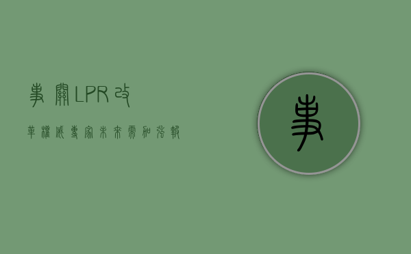 事关 LPR 改革！权威专家：未来需加强报价质量考核 - 第 1 张图片 - 小家生活风水网