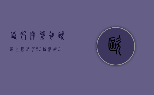 欧股开盘普跌 欧洲斯托克 50 指数跌 0.21%- 第 1 张图片 - 小家生活风水网