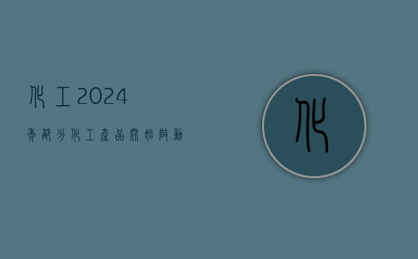 化工：2024 年部分化工产品开始启动长周期提价 - 第 1 张图片 - 小家生活风水网